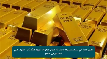 تغير جديد في سعر سبيكة ذهب 10 جرام عيار 24 اليوم الثلاثاء.. تعرف على السعر في مصر